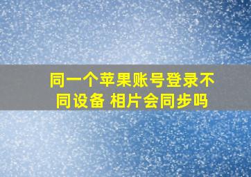 同一个苹果账号登录不同设备 相片会同步吗